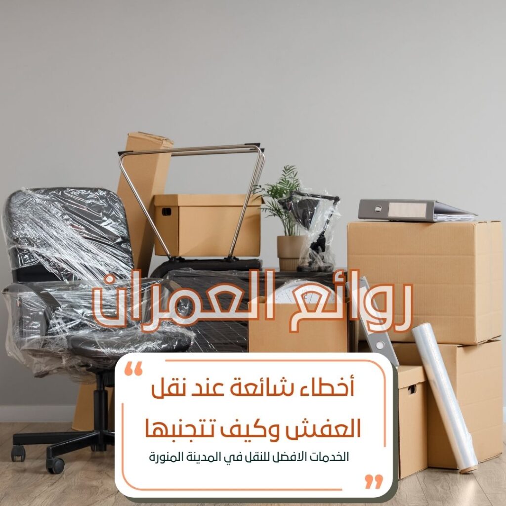 أخطاء شائعة عند نقل العفش وكيف تتجنبها